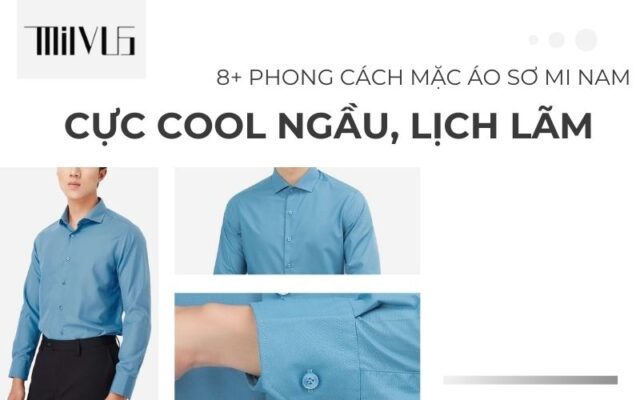 8+ Phong cách mặc áo sơ mi nam cực cool ngầu, lịch lãm
