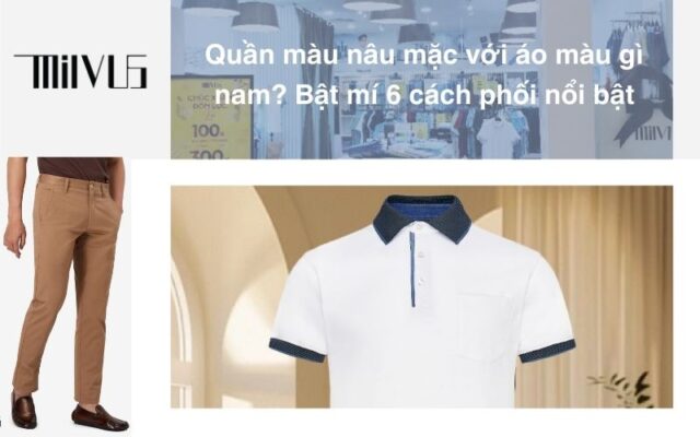 Quần màu nâu mặc với áo màu gì nam? Bật mí 6 cách phối nổi bật