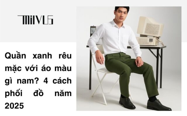 Quần xanh rêu mặc với áo màu gì nam? 4 cách phối đồ năm 2025