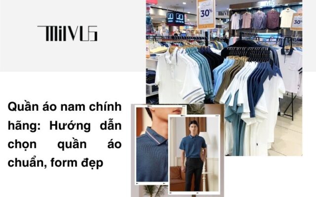 Quần áo nam chính hãng: Hướng dẫn chọn quần áo chuẩn, form đẹp