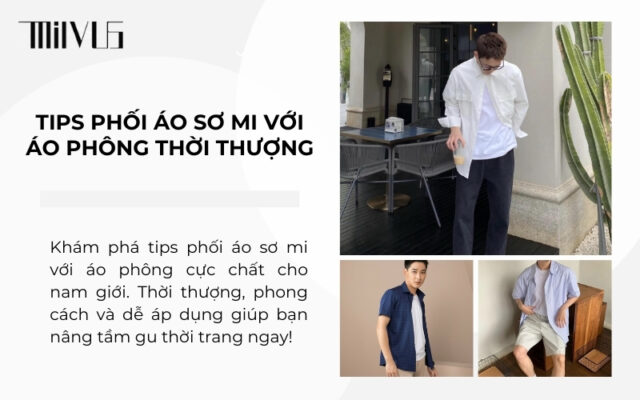 Tips phối áo sơ mi với áo phông thời thượng, phong cách cho nam giới